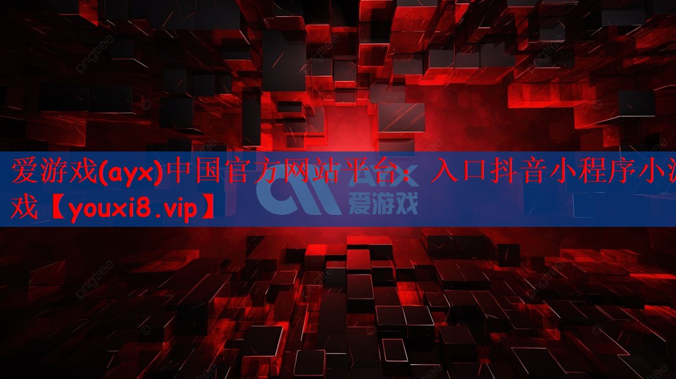 爱游戏(ayx)中国官方网站平台：入口抖音小程序小游戏