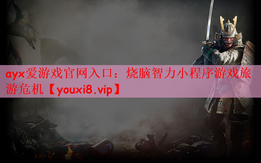 ayx爱游戏官网入口：烧脑智力小
