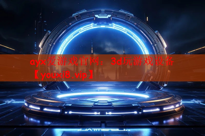 ayx爱游戏官网：3d玩游戏设备