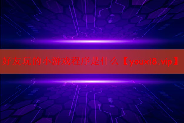 好友玩的小游戏程序是什么 好友玩的小游戏程序是什么
