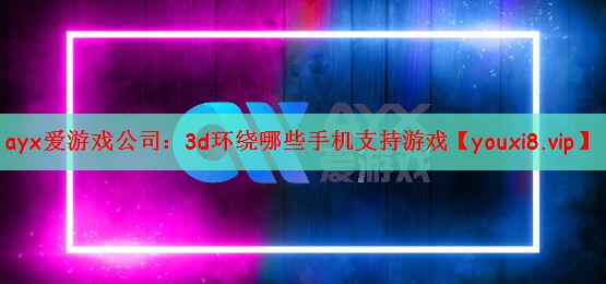3d环绕哪些手机支持游戏
