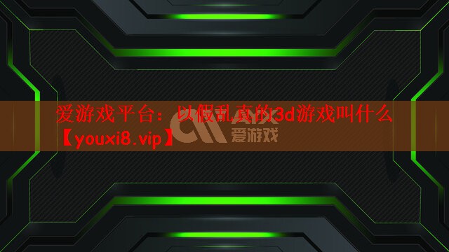 以假乱真的3d游戏叫什么
