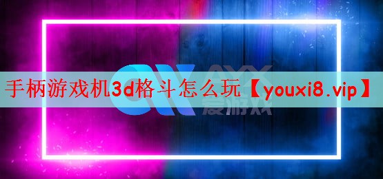 手柄游戏机3d格斗怎么玩