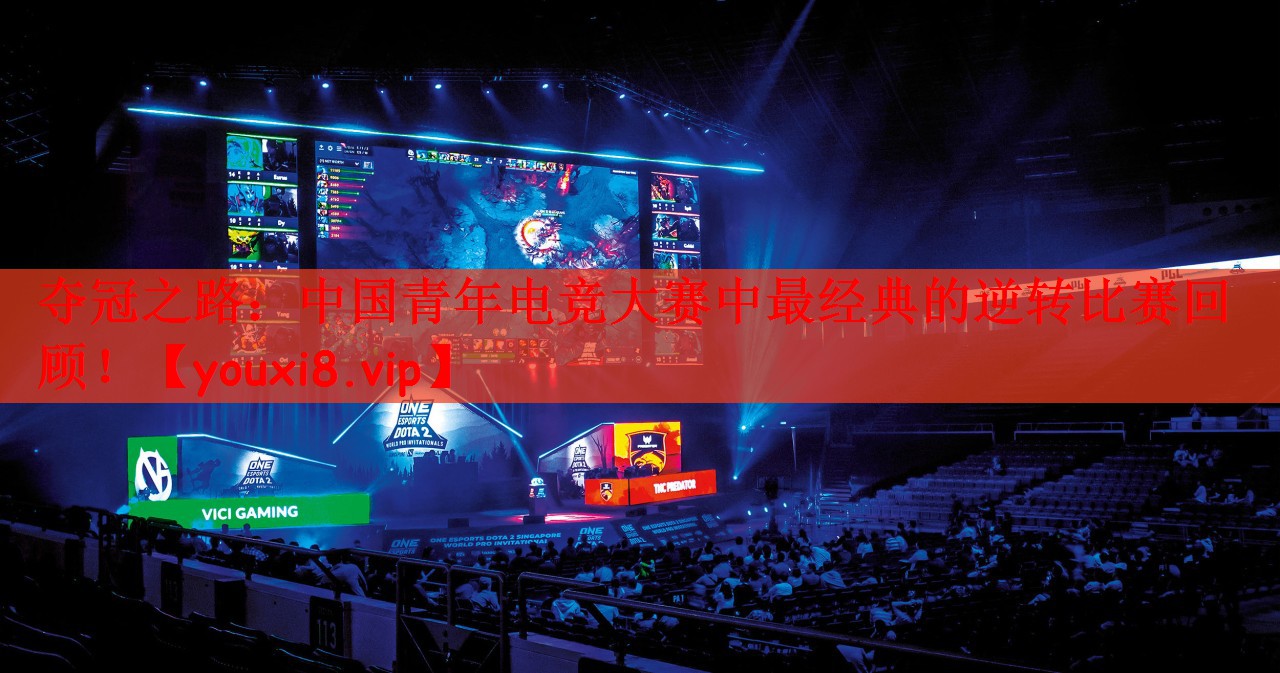夺冠之路：中国青年电竞大赛中最经典的逆转比赛回顾！