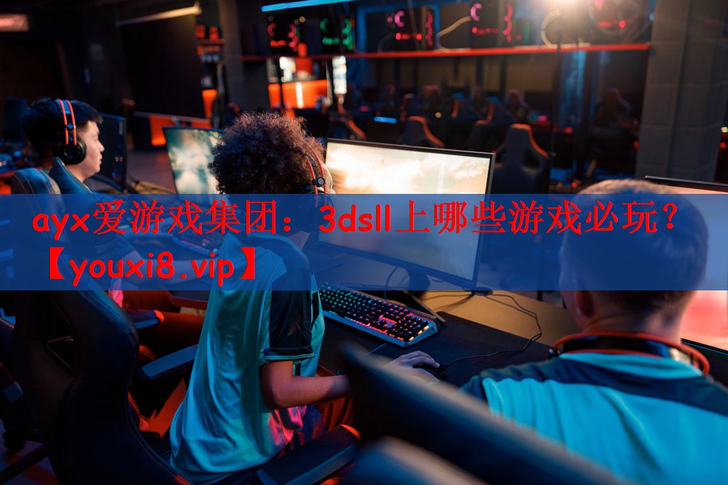 ayx爱游戏集团：3dsll上哪